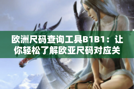 欧洲尺码查询工具B1B1：让你轻松了解欧亚尺码对应关系