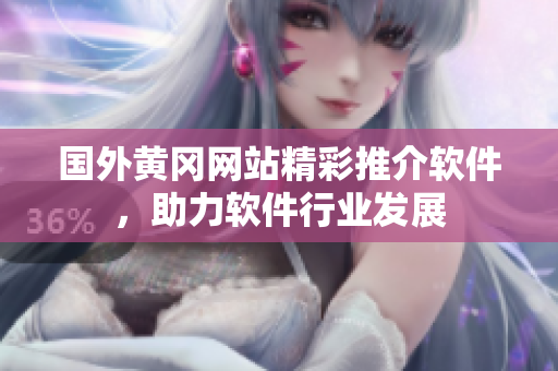 国外黄冈网站精彩推介软件，助力软件行业发展