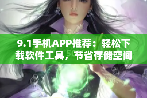 9.1手机APP推荐：轻松下载软件工具，节省存储空间