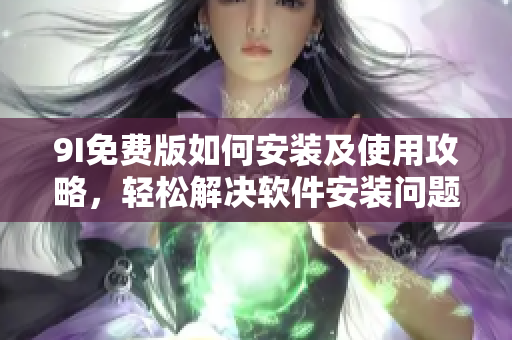 9I免费版如何安装及使用攻略，轻松解决软件安装问题