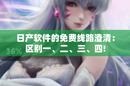 日产软件的免费线路澄清：区别一、二、三、四!