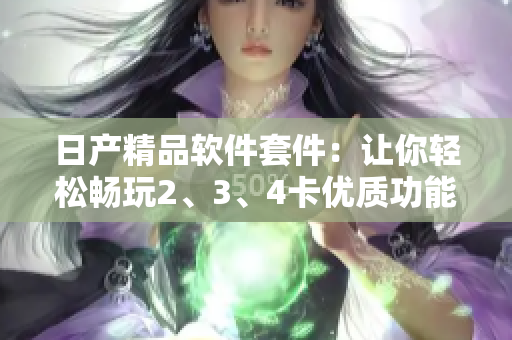 日产精品软件套件：让你轻松畅玩2、3、4卡优质功能