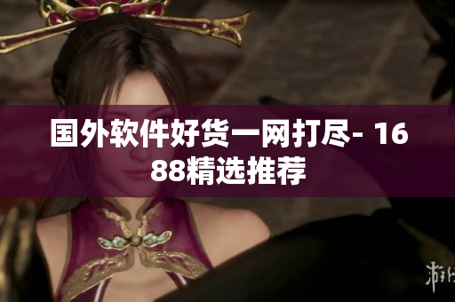 国外软件好货一网打尽- 1688精选推荐