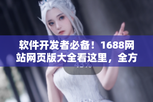 软件开发者必备！1688网站网页版大全看这里，全方位指南！