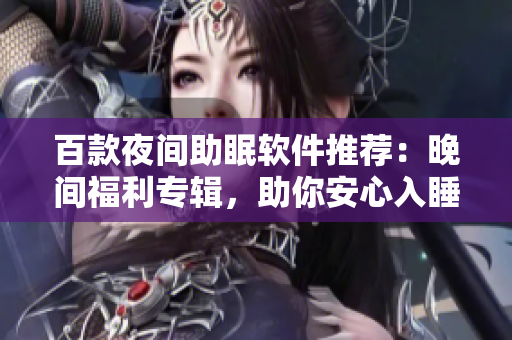 百款夜间助眠软件推荐：晚间福利专辑，助你安心入睡
