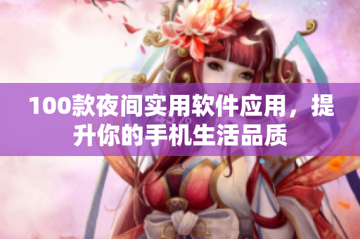 100款夜间实用软件应用，提升你的手机生活品质