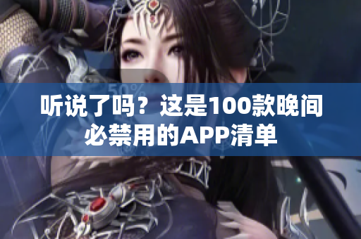 听说了吗？这是100款晚间必禁用的APP清单