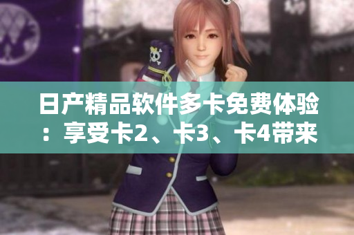 日产精品软件多卡免费体验：享受卡2、卡3、卡4带来的全新功能
