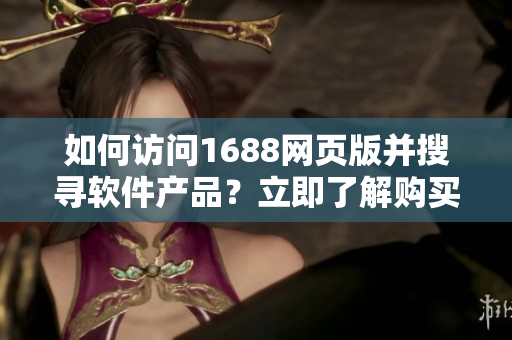 如何访问1688网页版并搜寻软件产品？立即了解购买软件流程！