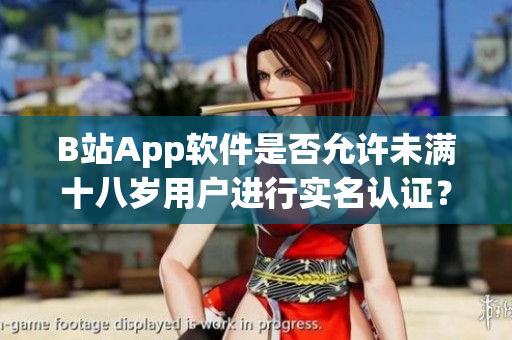 B站App软件是否允许未满十八岁用户进行实名认证？