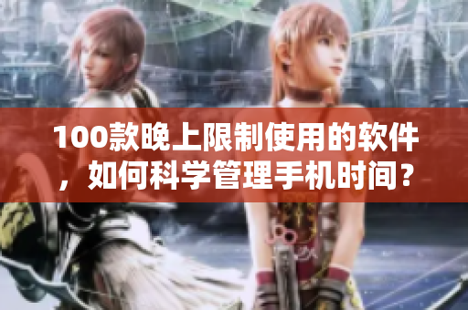 100款晚上限制使用的软件，如何科学管理手机时间？