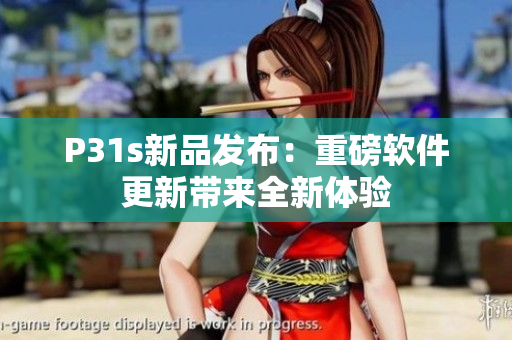 P31s新品发布：重磅软件更新带来全新体验