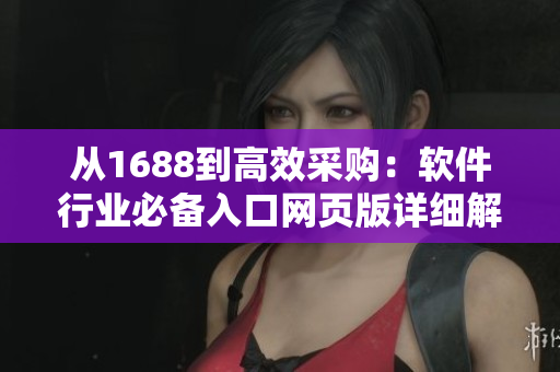 从1688到高效采购：软件行业必备入口网页版详细解读