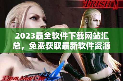 2023最全软件下载网站汇总，免费获取最新软件资源