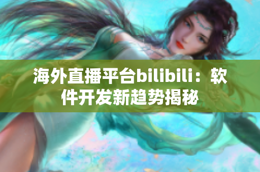 海外直播平台bilibili：软件开发新趋势揭秘