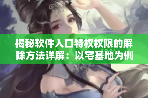 揭秘软件入口特权权限的解除方法详解：以宅基地为例