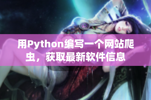 用Python编写一个网站爬虫，获取最新软件信息