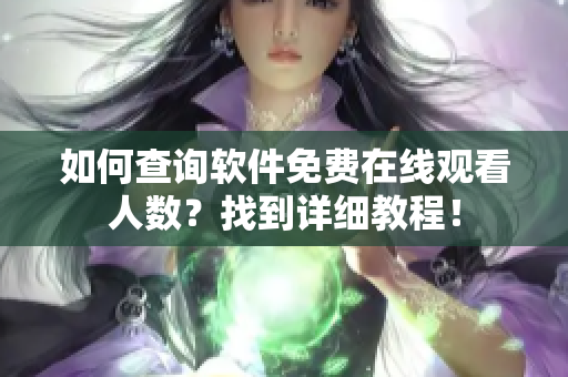 如何查询软件免费在线观看人数？找到详细教程！