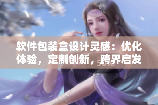 软件包装盒设计灵感：优化体验，定制创新，跨界启发果香盒。