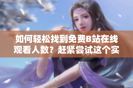 如何轻松找到免费B站在线观看人数？赶紧尝试这个实用软件！