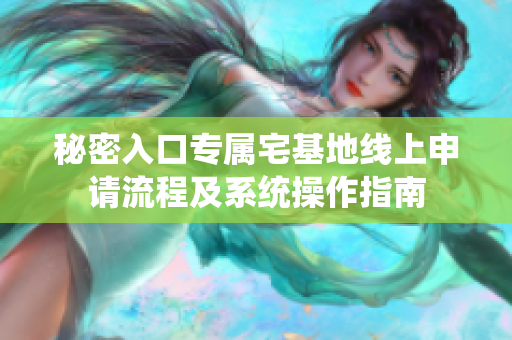 秘密入口专属宅基地线上申请流程及系统操作指南