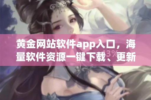 黄金网站软件app入口，海量软件资源一键下载、更新、管理