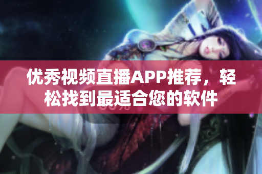 优秀视频直播APP推荐，轻松找到最适合您的软件