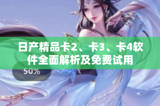 日产精品卡2、卡3、卡4软件全面解析及免费试用