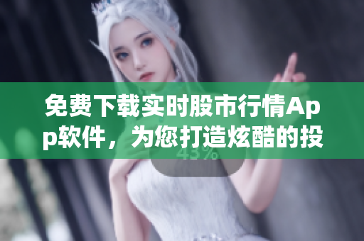 免费下载实时股市行情App软件，为您打造炫酷的投资利器