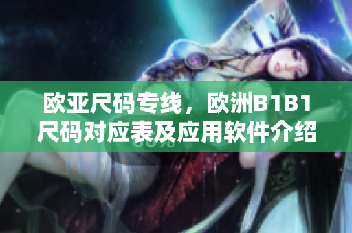 欧亚尺码专线，欧洲B1B1尺码对应表及应用软件介绍