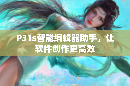 P31s智能编辑器助手，让软件创作更高效
