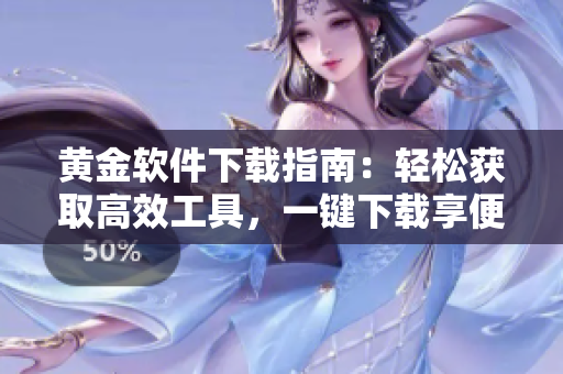 黄金软件下载指南：轻松获取高效工具，一键下载享便捷 