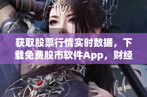 获取股票行情实时数据，下载免费股市软件App，财经信息一站式服务。