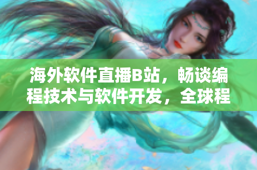 海外软件直播B站，畅谈编程技术与软件开发，全球程序员互动共享经验