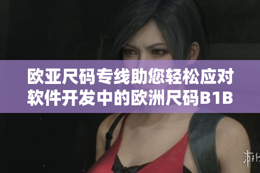 欧亚尺码专线助您轻松应对软件开发中的欧洲尺码B1B1问题