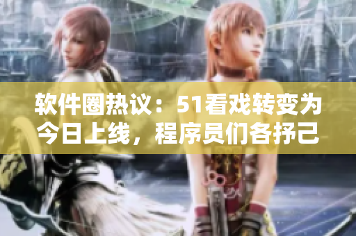 软件圈热议：51看戏转变为今日上线，程序员们各抒己见