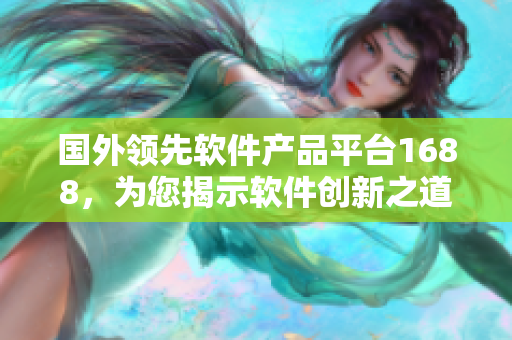 国外领先软件产品平台1688，为您揭示软件创新之道