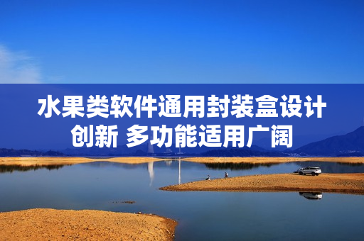 水果类软件通用封装盒设计创新 多功能适用广阔