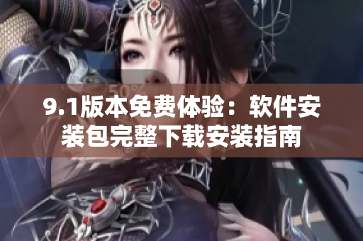9.1版本免费体验：软件安装包完整下载安装指南
