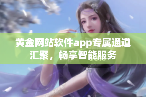 黄金网站软件app专属通道汇聚，畅享智能服务