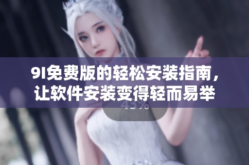 9I免费版的轻松安装指南，让软件安装变得轻而易举