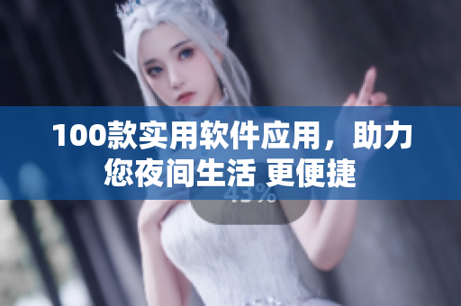 100款实用软件应用，助力您夜间生活 更便捷