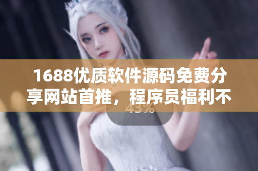1688优质软件源码免费分享网站首推，程序员福利不容错过