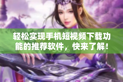轻松实现手机短视频下载功能的推荐软件，快来了解！