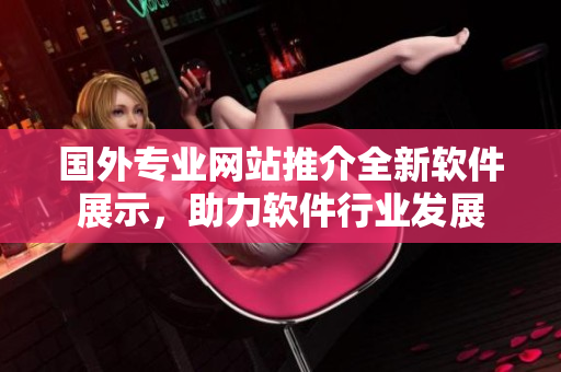 国外专业网站推介全新软件展示，助力软件行业发展