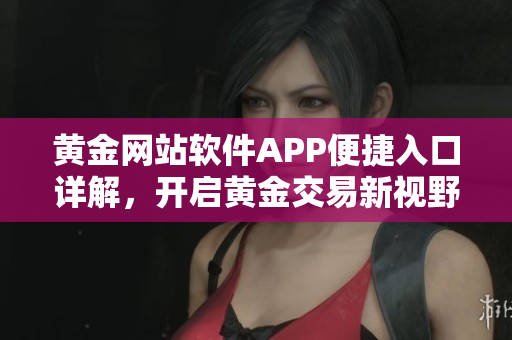 黄金网站软件APP便捷入口详解，开启黄金交易新视野