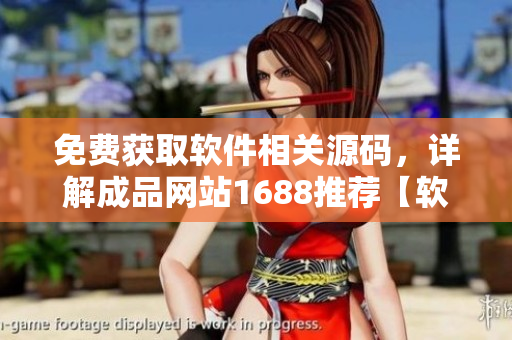 免费获取软件相关源码，详解成品网站1688推荐【软件开发必备】
