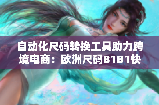 自动化尺码转换工具助力跨境电商：欧洲尺码B1B1快速转换技术