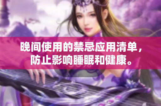 晚间使用的禁忌应用清单，防止影响睡眠和健康。