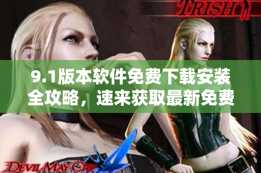 9.1版本软件免费下载安装全攻略，速来获取最新免费版操作指南!